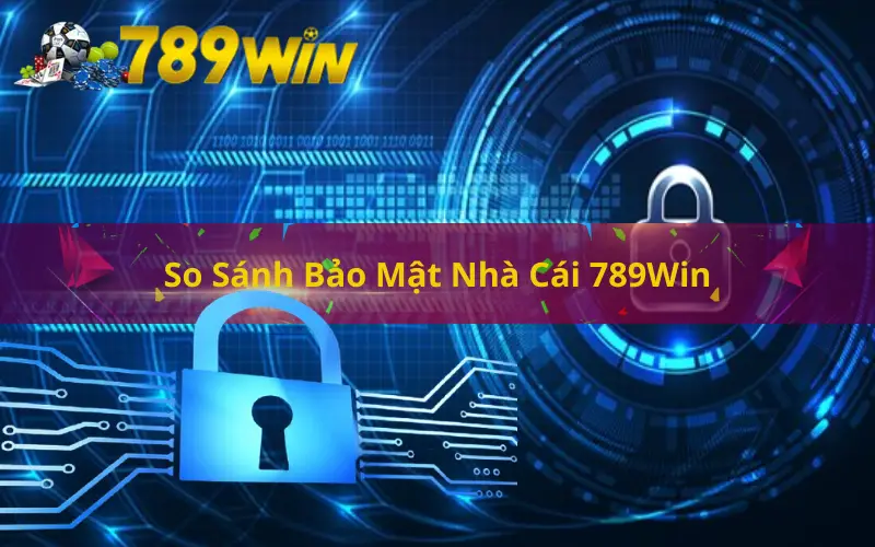 So Sánh Bảo Mật Nhà Cái 789Win