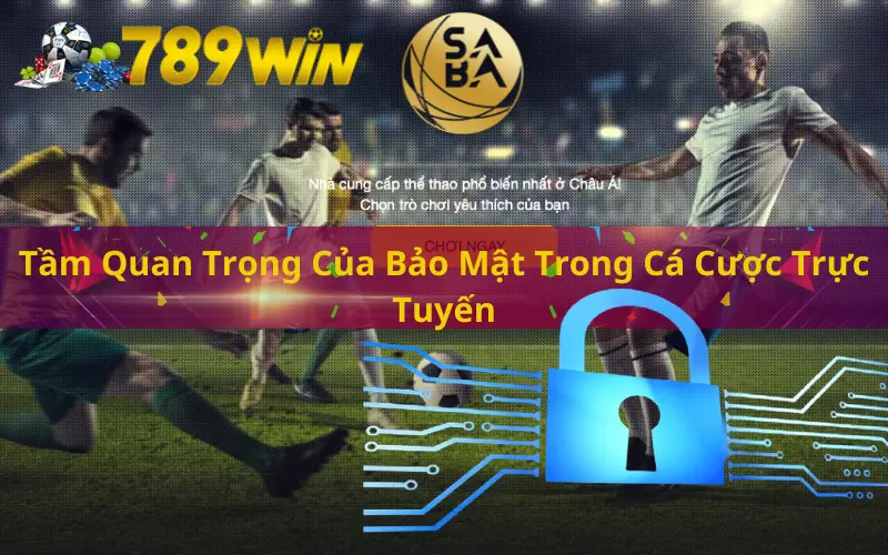 Tầm Quan Trọng Của Bảo Mật Trong Cá Cược Trực Tuyến